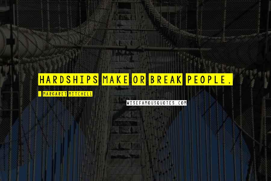 Margaret Mitchell Quotes: Hardships make or break people.