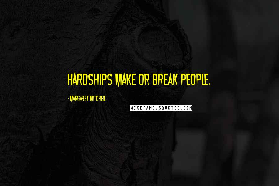 Margaret Mitchell Quotes: Hardships make or break people.