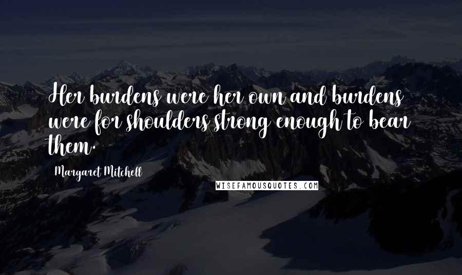 Margaret Mitchell Quotes: Her burdens were her own and burdens were for shoulders strong enough to bear them.