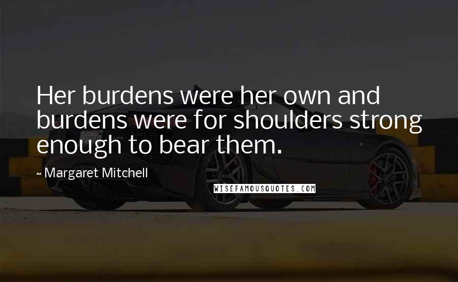 Margaret Mitchell Quotes: Her burdens were her own and burdens were for shoulders strong enough to bear them.