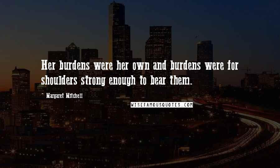 Margaret Mitchell Quotes: Her burdens were her own and burdens were for shoulders strong enough to bear them.