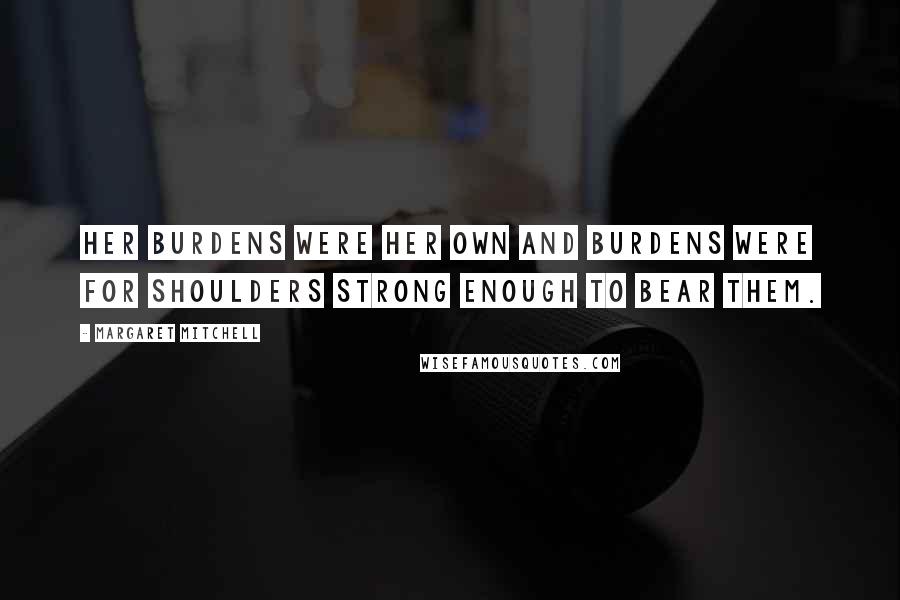 Margaret Mitchell Quotes: Her burdens were her own and burdens were for shoulders strong enough to bear them.