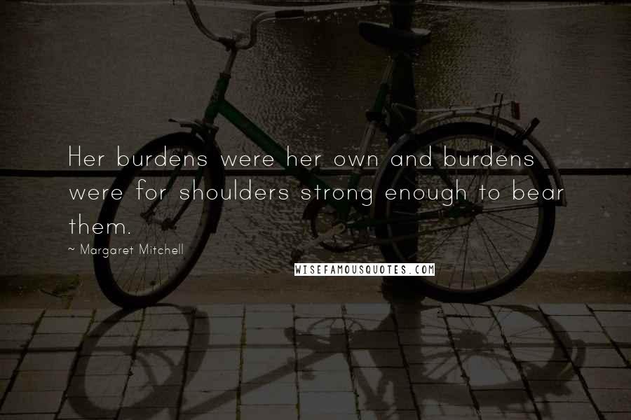 Margaret Mitchell Quotes: Her burdens were her own and burdens were for shoulders strong enough to bear them.