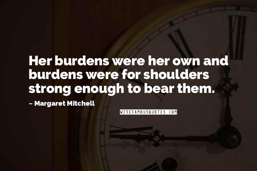 Margaret Mitchell Quotes: Her burdens were her own and burdens were for shoulders strong enough to bear them.