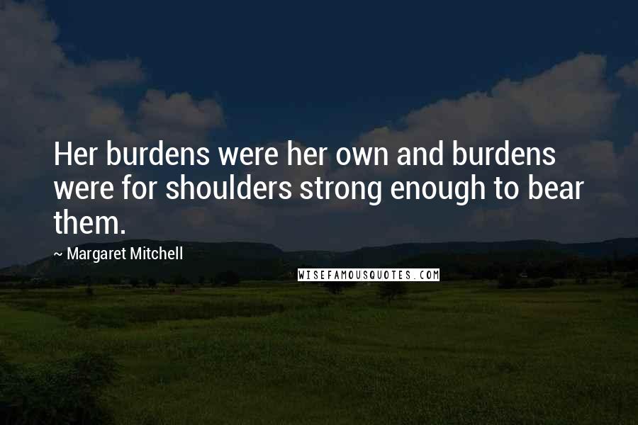 Margaret Mitchell Quotes: Her burdens were her own and burdens were for shoulders strong enough to bear them.