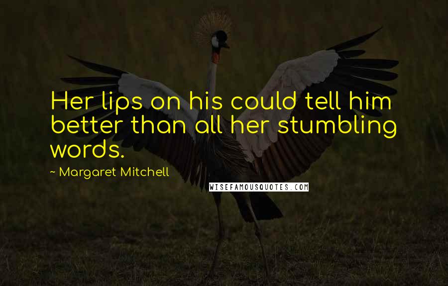 Margaret Mitchell Quotes: Her lips on his could tell him better than all her stumbling words.