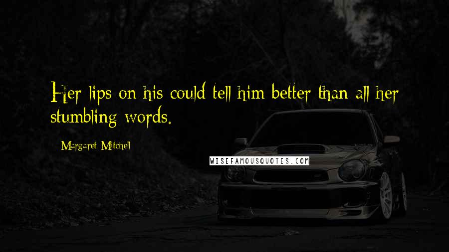 Margaret Mitchell Quotes: Her lips on his could tell him better than all her stumbling words.