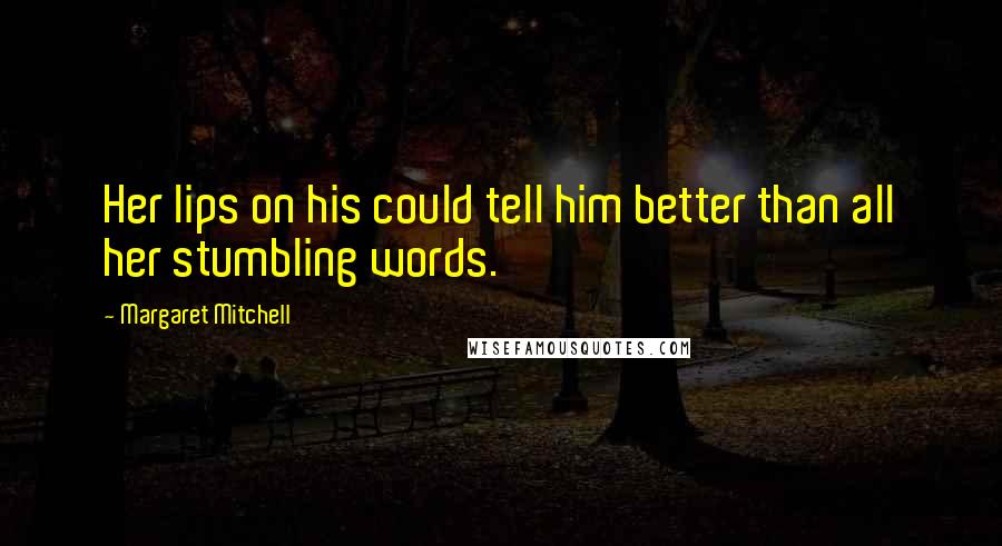 Margaret Mitchell Quotes: Her lips on his could tell him better than all her stumbling words.