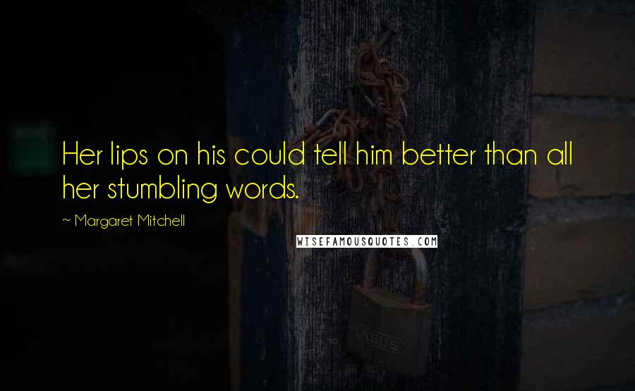 Margaret Mitchell Quotes: Her lips on his could tell him better than all her stumbling words.