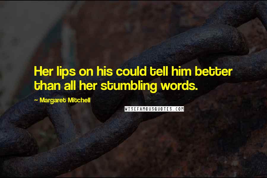 Margaret Mitchell Quotes: Her lips on his could tell him better than all her stumbling words.