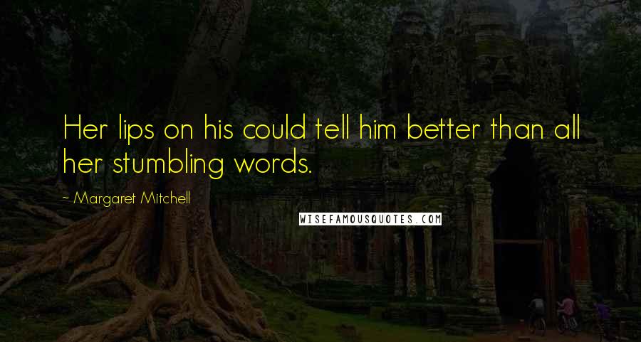 Margaret Mitchell Quotes: Her lips on his could tell him better than all her stumbling words.
