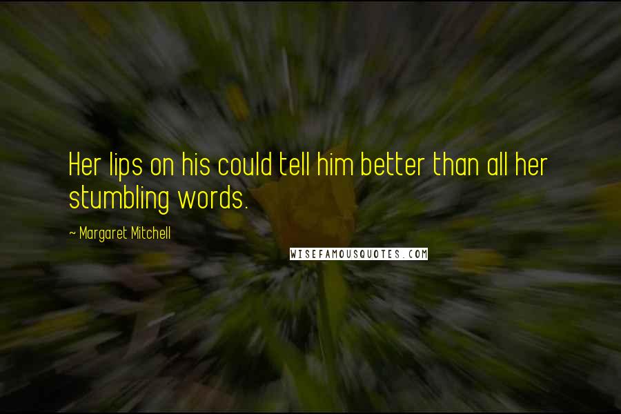 Margaret Mitchell Quotes: Her lips on his could tell him better than all her stumbling words.