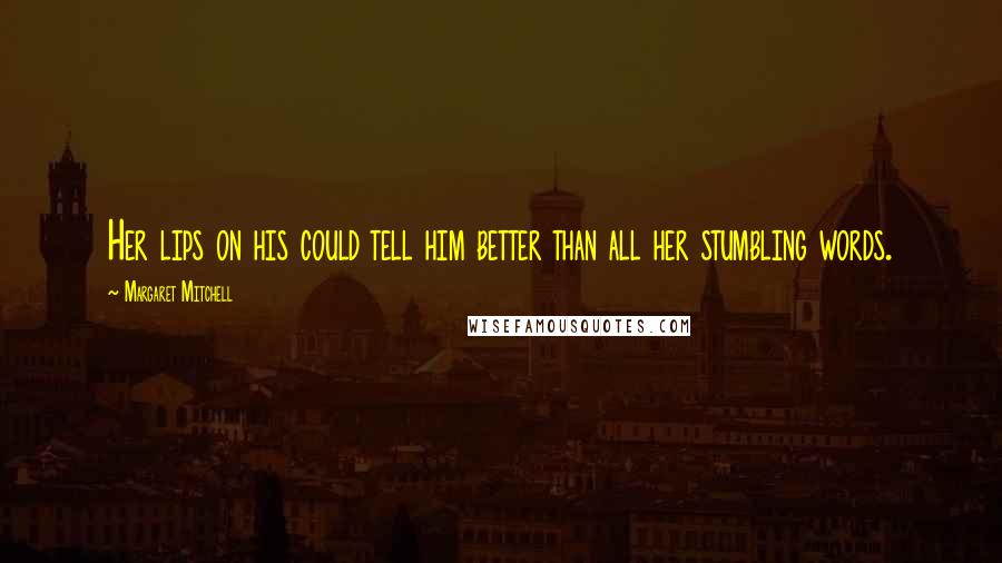 Margaret Mitchell Quotes: Her lips on his could tell him better than all her stumbling words.