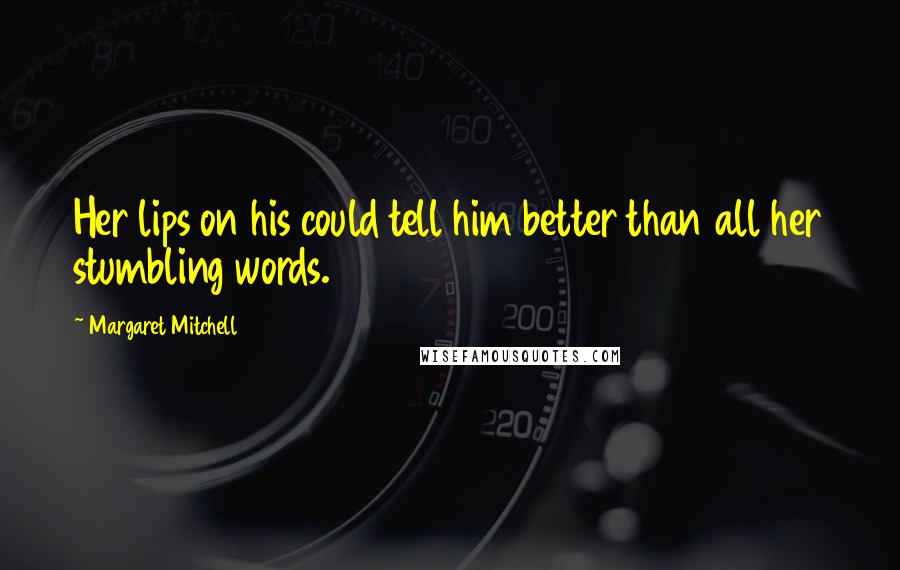 Margaret Mitchell Quotes: Her lips on his could tell him better than all her stumbling words.