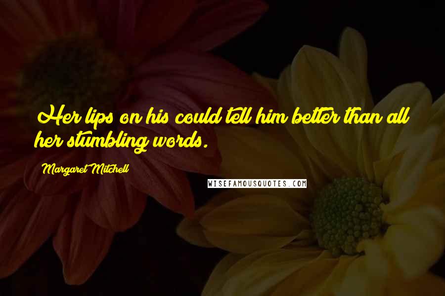 Margaret Mitchell Quotes: Her lips on his could tell him better than all her stumbling words.