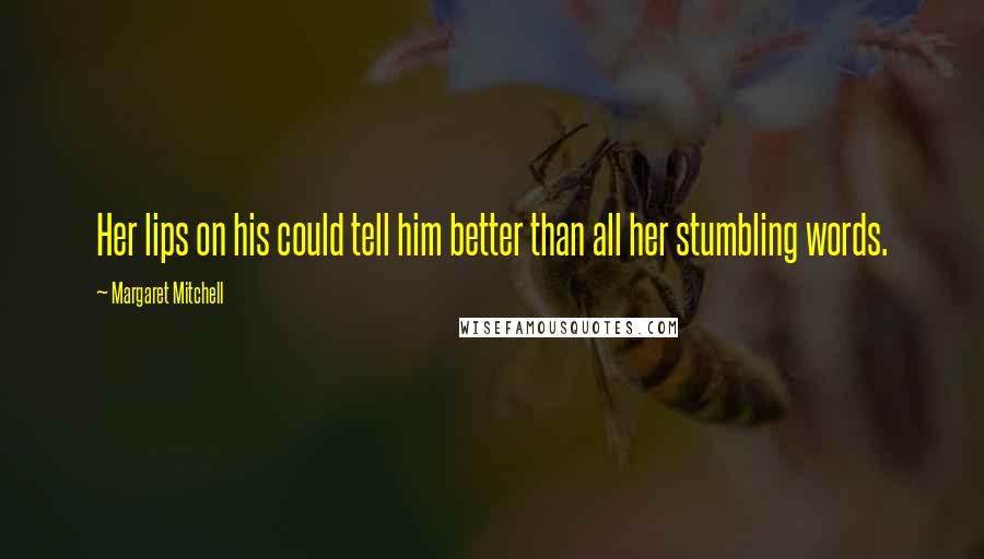 Margaret Mitchell Quotes: Her lips on his could tell him better than all her stumbling words.
