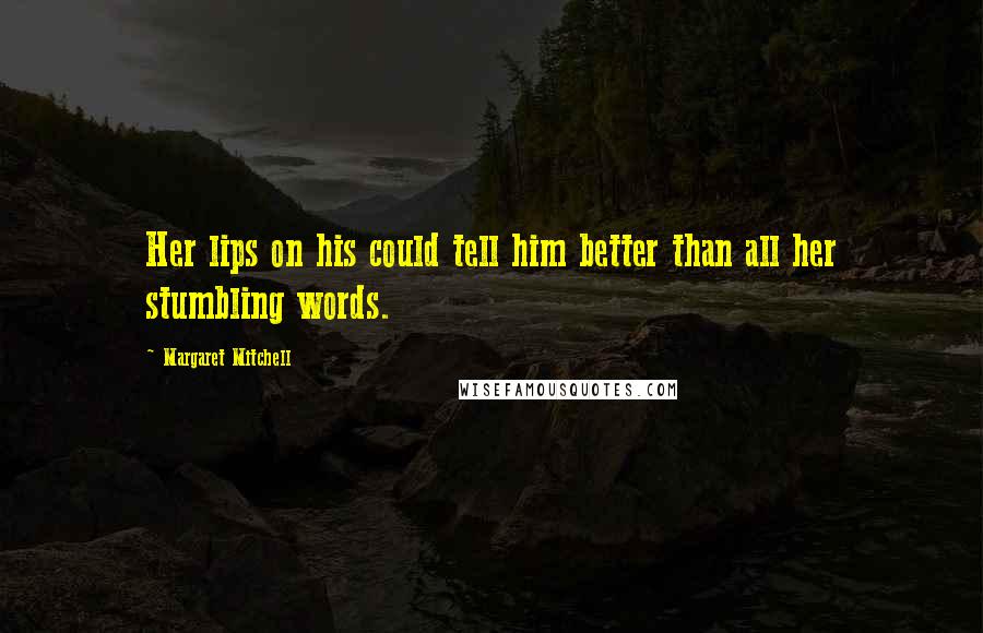 Margaret Mitchell Quotes: Her lips on his could tell him better than all her stumbling words.