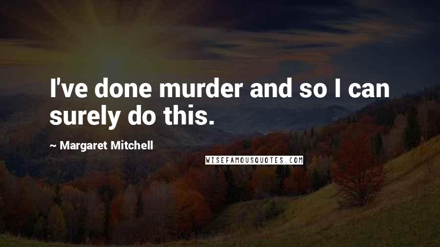 Margaret Mitchell Quotes: I've done murder and so I can surely do this.