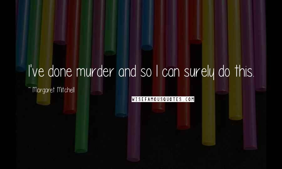 Margaret Mitchell Quotes: I've done murder and so I can surely do this.