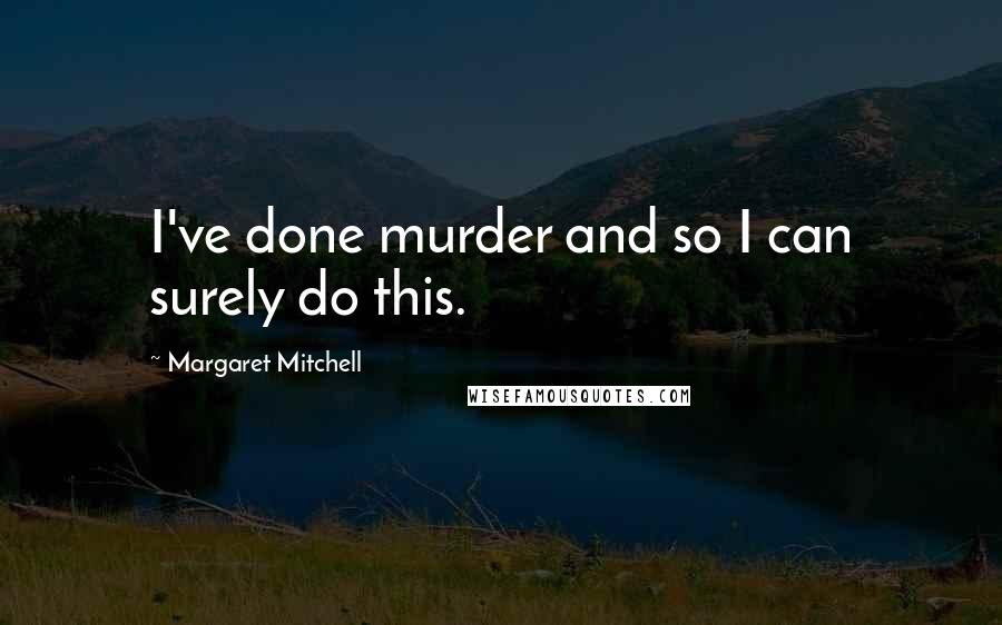 Margaret Mitchell Quotes: I've done murder and so I can surely do this.