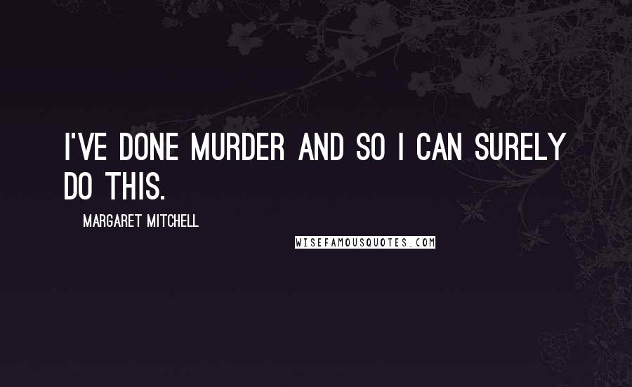 Margaret Mitchell Quotes: I've done murder and so I can surely do this.