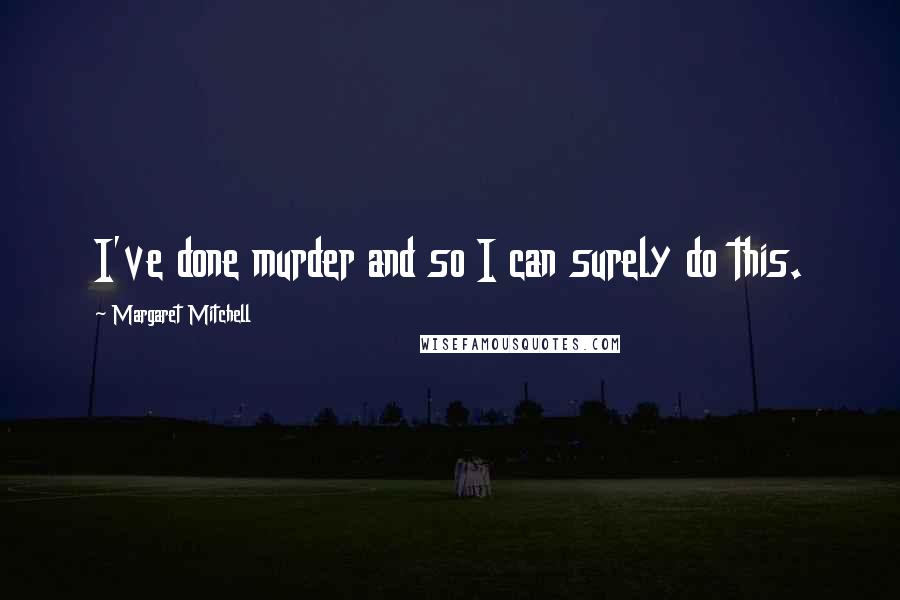 Margaret Mitchell Quotes: I've done murder and so I can surely do this.