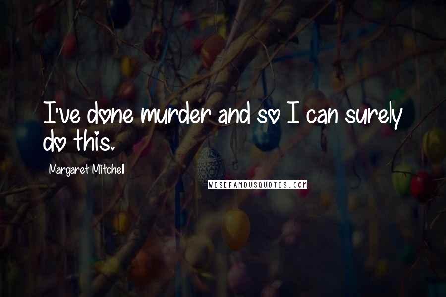 Margaret Mitchell Quotes: I've done murder and so I can surely do this.