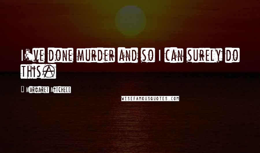 Margaret Mitchell Quotes: I've done murder and so I can surely do this.