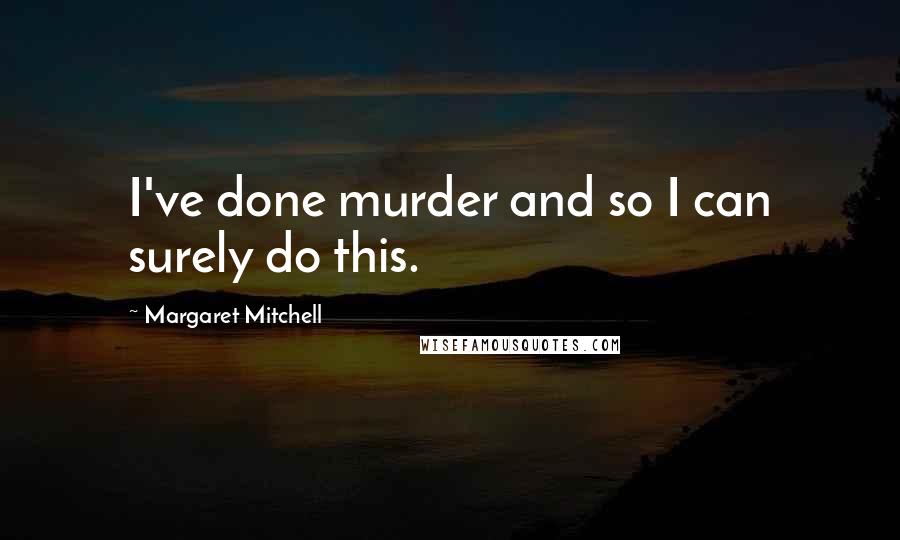 Margaret Mitchell Quotes: I've done murder and so I can surely do this.