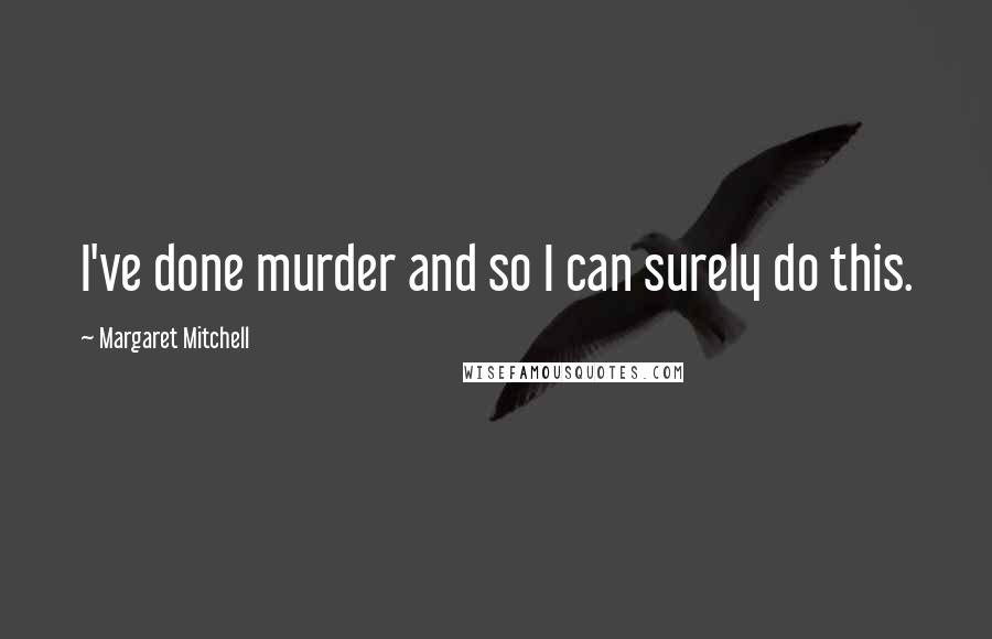 Margaret Mitchell Quotes: I've done murder and so I can surely do this.