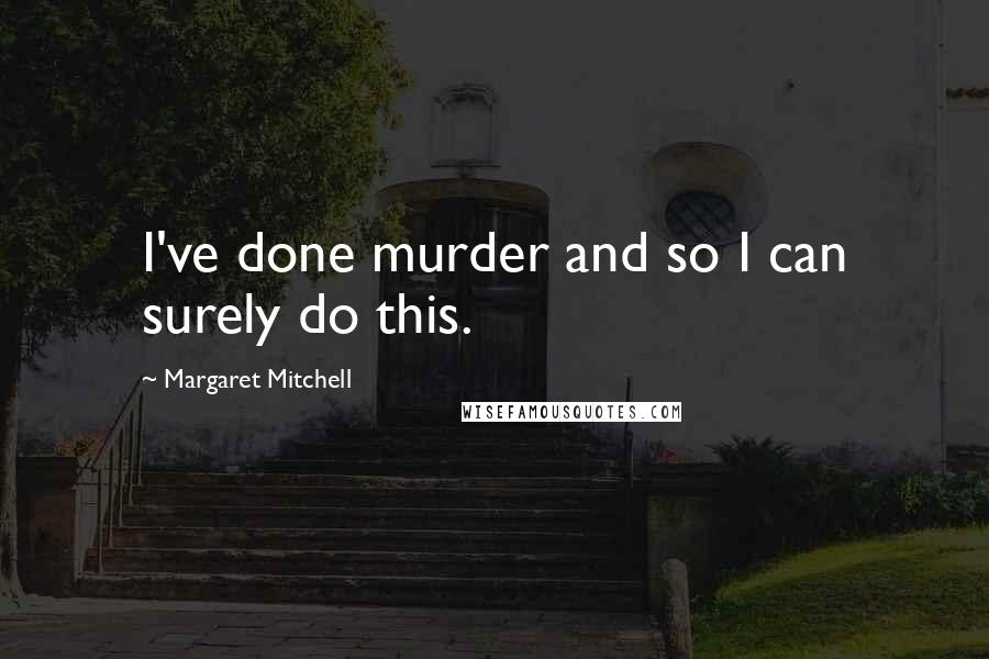 Margaret Mitchell Quotes: I've done murder and so I can surely do this.