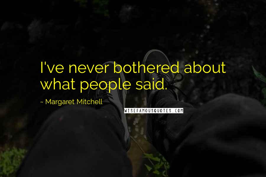 Margaret Mitchell Quotes: I've never bothered about what people said.