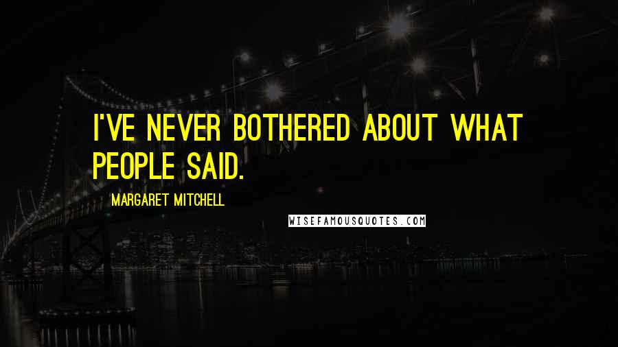 Margaret Mitchell Quotes: I've never bothered about what people said.