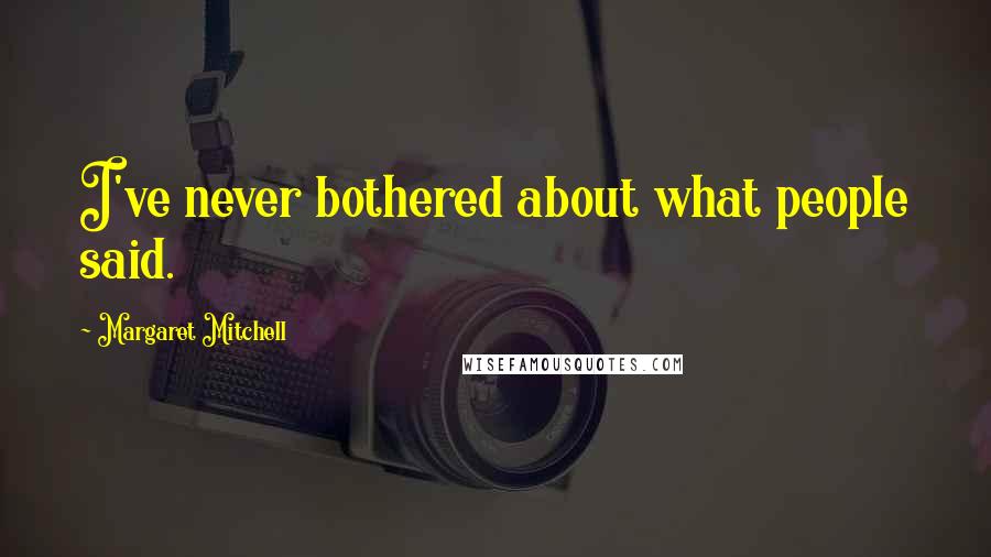 Margaret Mitchell Quotes: I've never bothered about what people said.