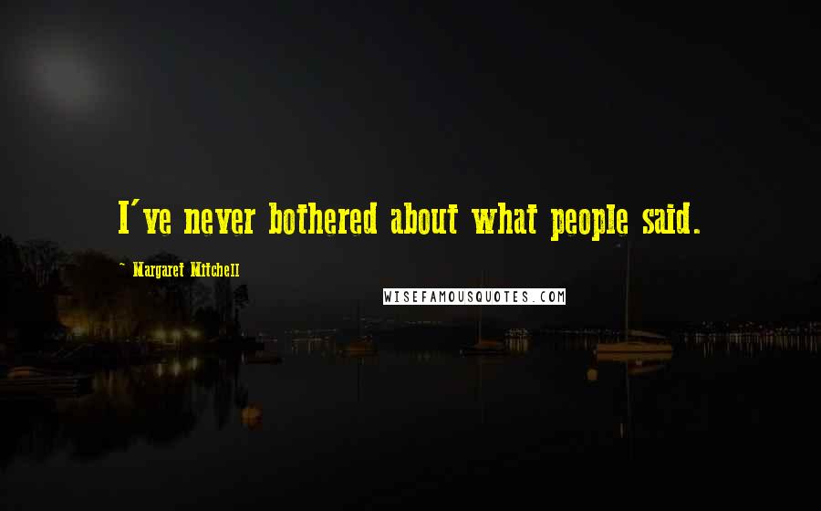 Margaret Mitchell Quotes: I've never bothered about what people said.