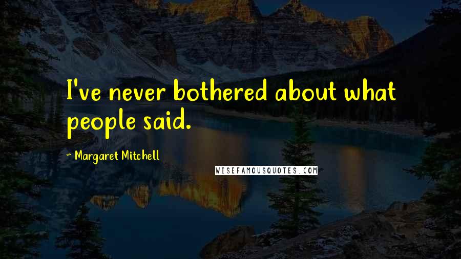 Margaret Mitchell Quotes: I've never bothered about what people said.