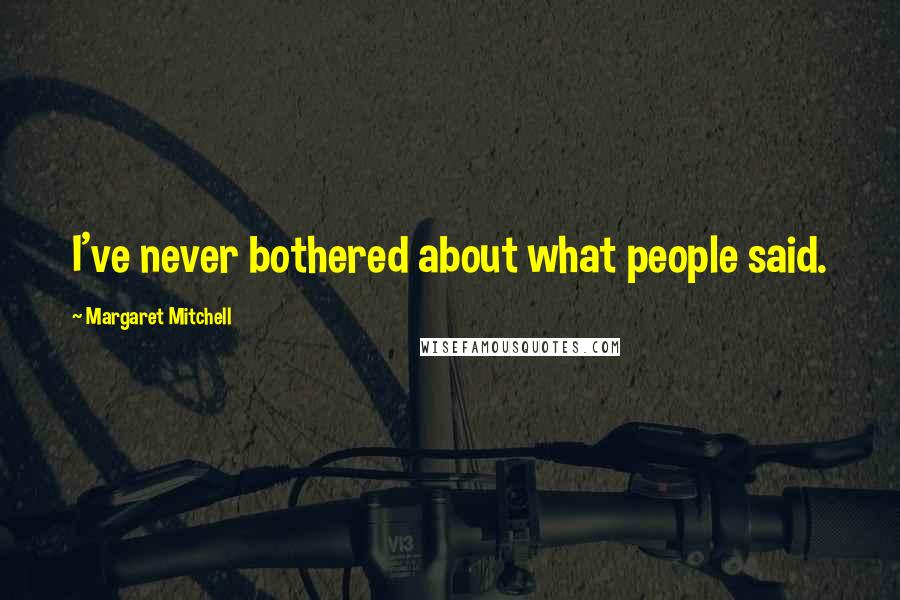 Margaret Mitchell Quotes: I've never bothered about what people said.