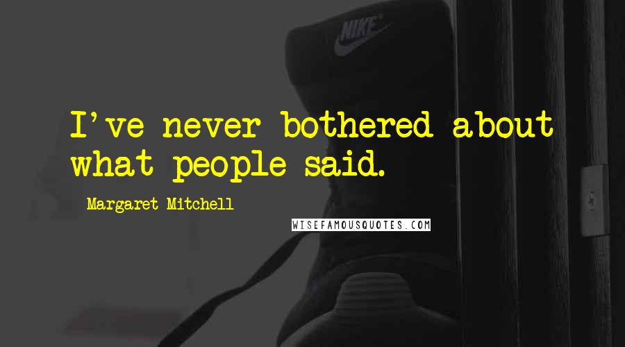 Margaret Mitchell Quotes: I've never bothered about what people said.