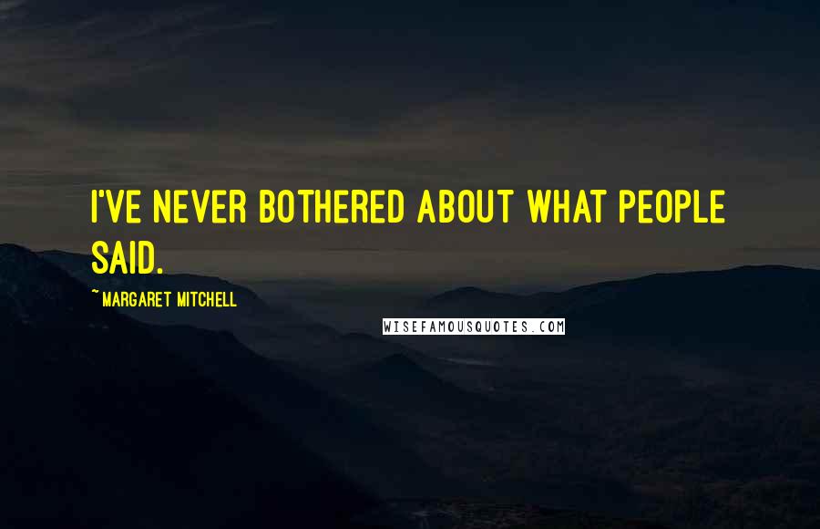 Margaret Mitchell Quotes: I've never bothered about what people said.