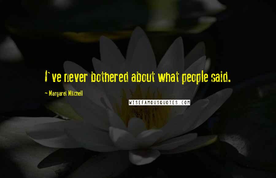 Margaret Mitchell Quotes: I've never bothered about what people said.