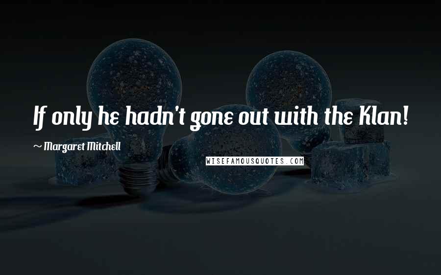 Margaret Mitchell Quotes: If only he hadn't gone out with the Klan!