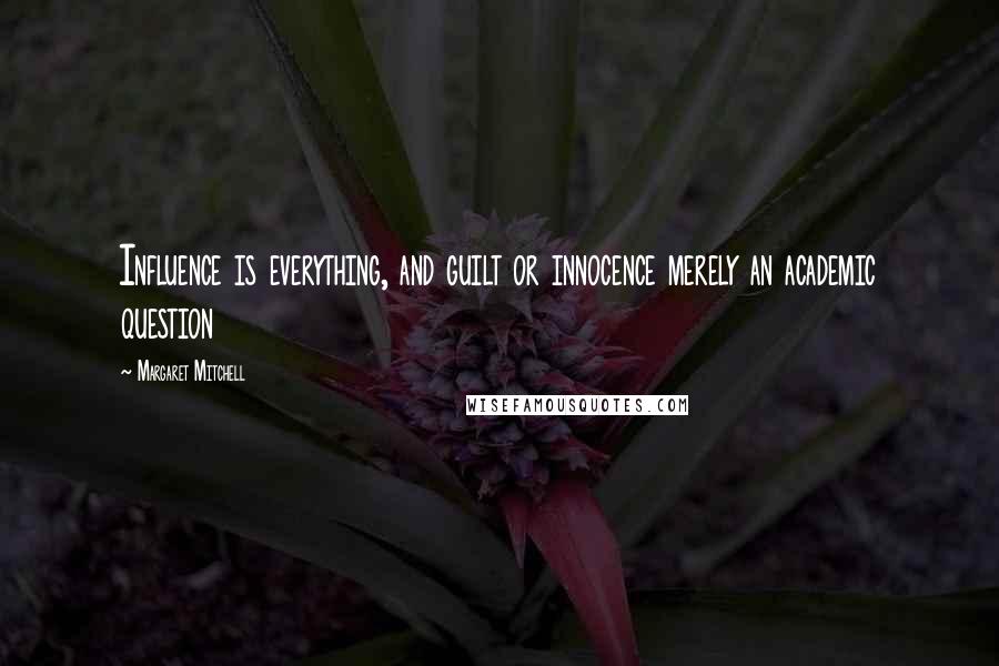 Margaret Mitchell Quotes: Influence is everything, and guilt or innocence merely an academic question