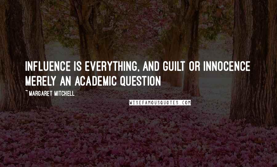 Margaret Mitchell Quotes: Influence is everything, and guilt or innocence merely an academic question