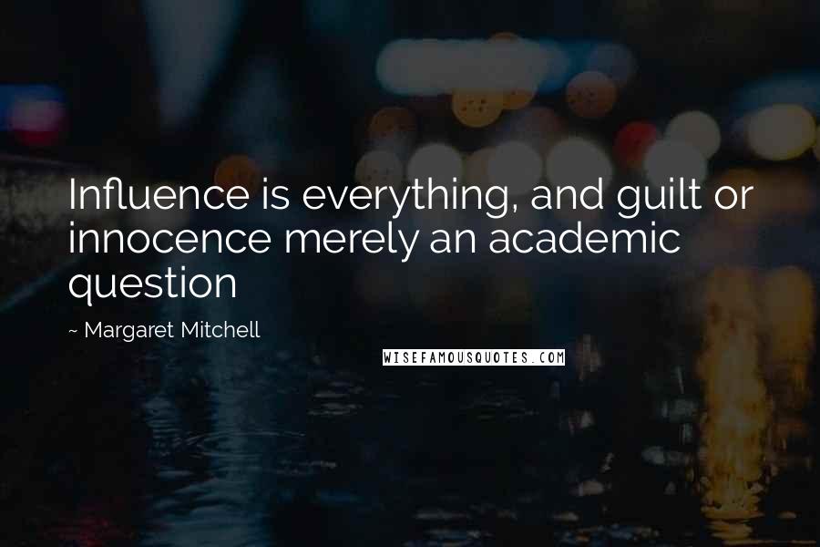 Margaret Mitchell Quotes: Influence is everything, and guilt or innocence merely an academic question
