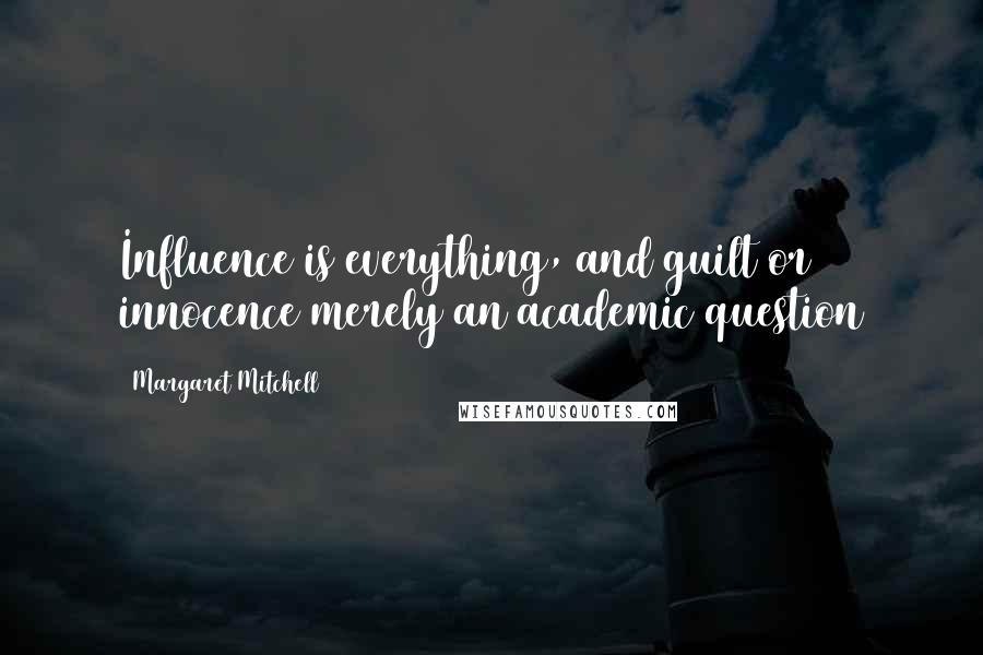Margaret Mitchell Quotes: Influence is everything, and guilt or innocence merely an academic question
