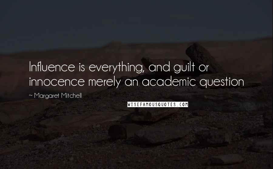 Margaret Mitchell Quotes: Influence is everything, and guilt or innocence merely an academic question