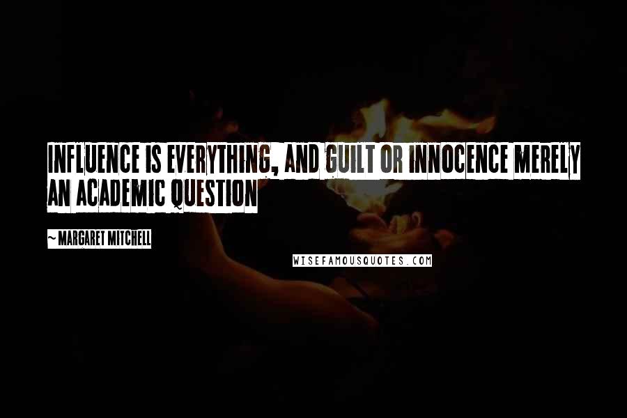 Margaret Mitchell Quotes: Influence is everything, and guilt or innocence merely an academic question