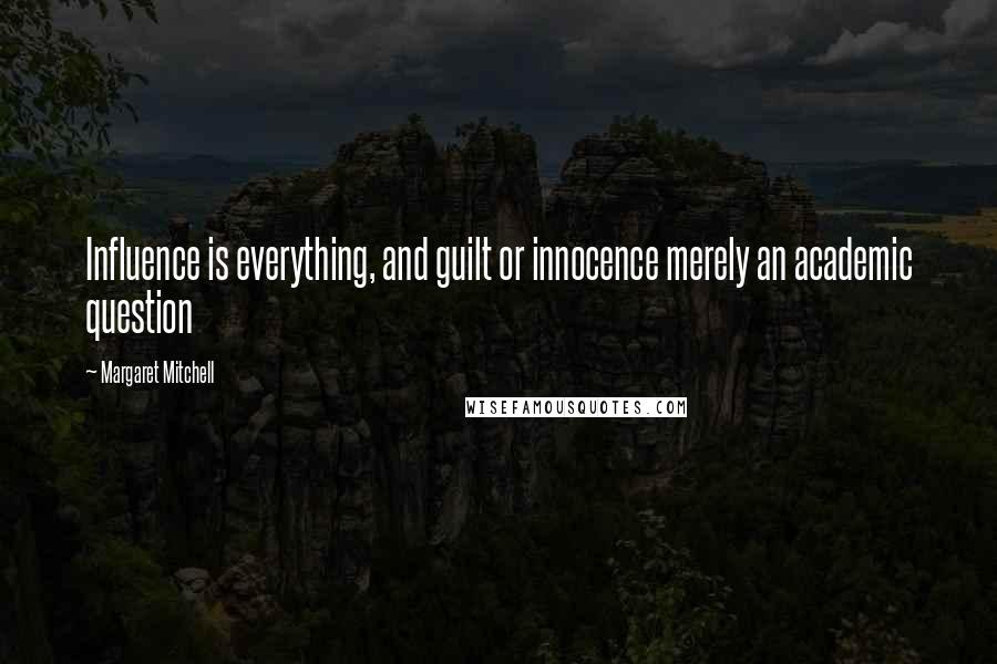 Margaret Mitchell Quotes: Influence is everything, and guilt or innocence merely an academic question