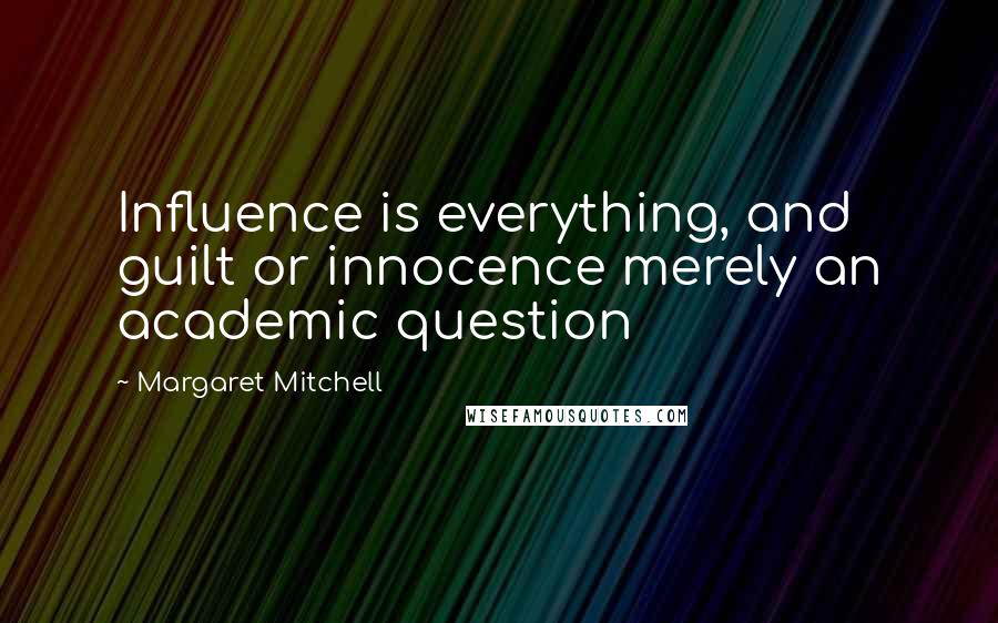 Margaret Mitchell Quotes: Influence is everything, and guilt or innocence merely an academic question