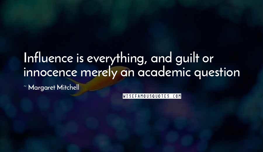 Margaret Mitchell Quotes: Influence is everything, and guilt or innocence merely an academic question